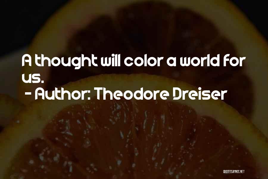 Theodore Dreiser Quotes: A Thought Will Color A World For Us.