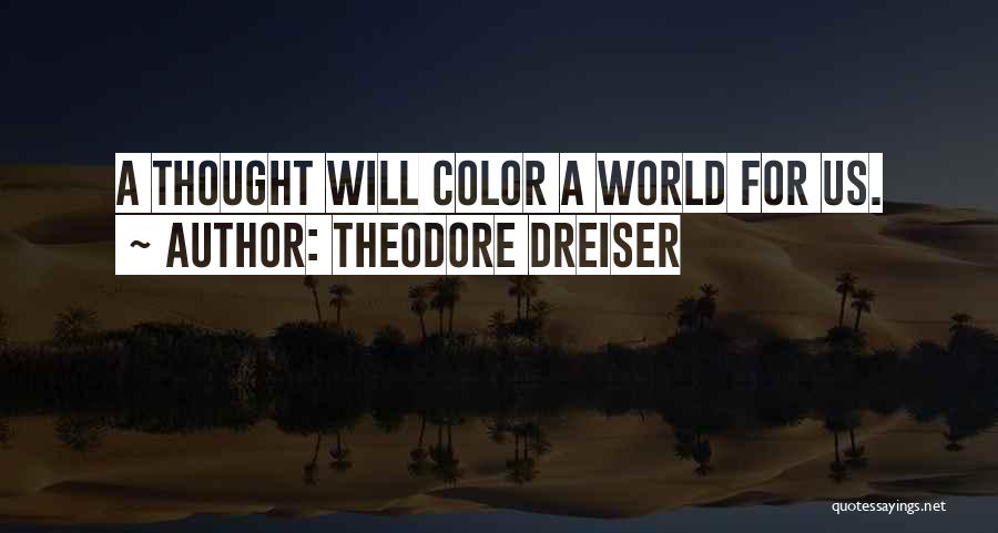 Theodore Dreiser Quotes: A Thought Will Color A World For Us.