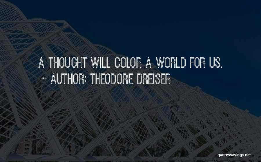 Theodore Dreiser Quotes: A Thought Will Color A World For Us.