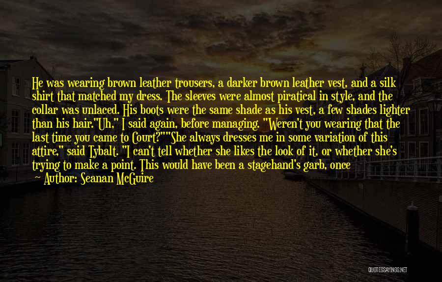Seanan McGuire Quotes: He Was Wearing Brown Leather Trousers, A Darker Brown Leather Vest, And A Silk Shirt That Matched My Dress. The