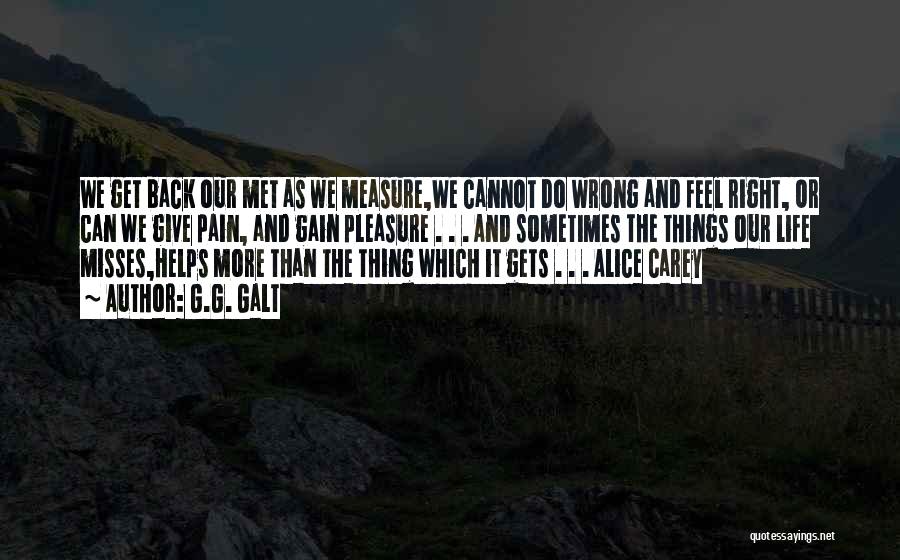 G.G. Galt Quotes: We Get Back Our Met As We Measure,we Cannot Do Wrong And Feel Right, Or Can We Give Pain, And