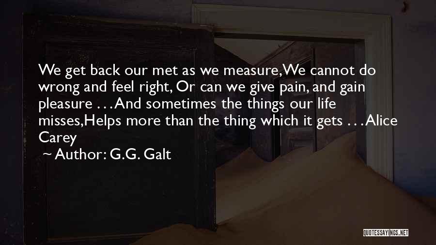 G.G. Galt Quotes: We Get Back Our Met As We Measure,we Cannot Do Wrong And Feel Right, Or Can We Give Pain, And