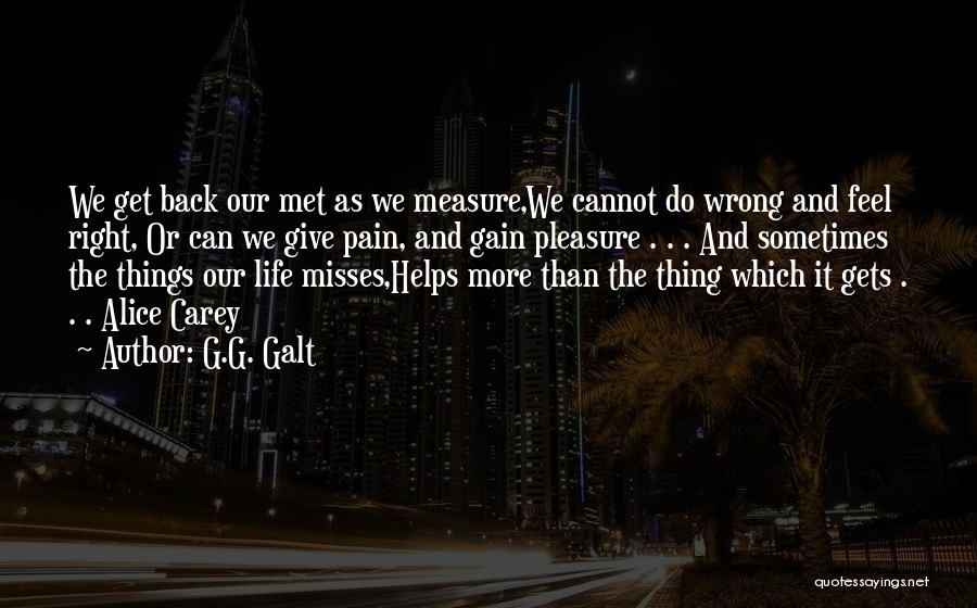 G.G. Galt Quotes: We Get Back Our Met As We Measure,we Cannot Do Wrong And Feel Right, Or Can We Give Pain, And