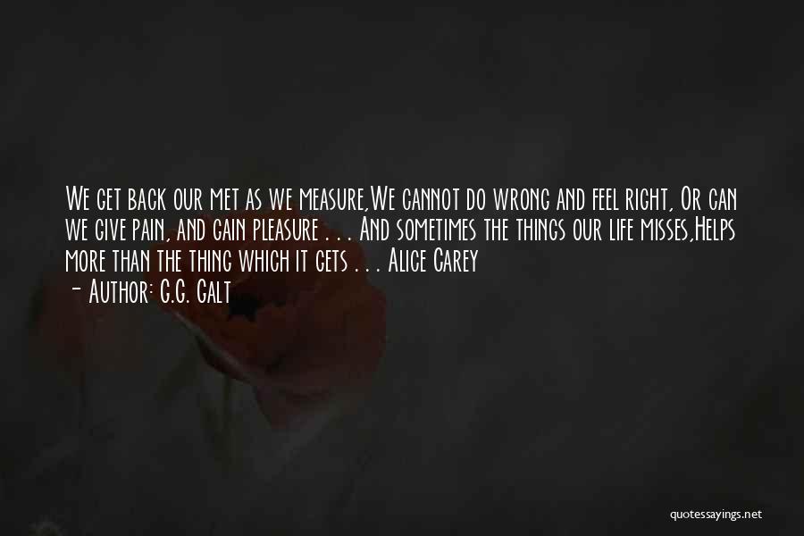 G.G. Galt Quotes: We Get Back Our Met As We Measure,we Cannot Do Wrong And Feel Right, Or Can We Give Pain, And