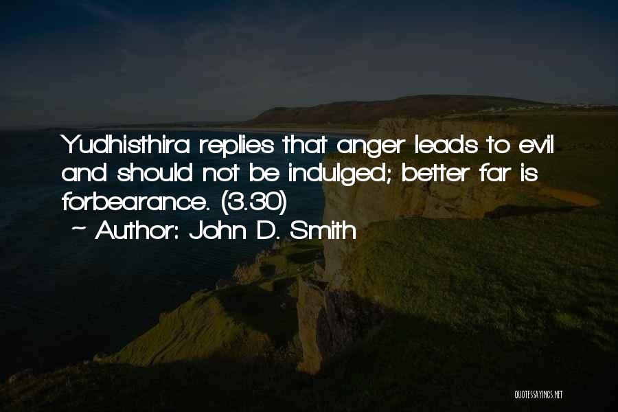 John D. Smith Quotes: Yudhisthira Replies That Anger Leads To Evil And Should Not Be Indulged; Better Far Is Forbearance. (3.30)