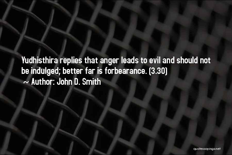 John D. Smith Quotes: Yudhisthira Replies That Anger Leads To Evil And Should Not Be Indulged; Better Far Is Forbearance. (3.30)