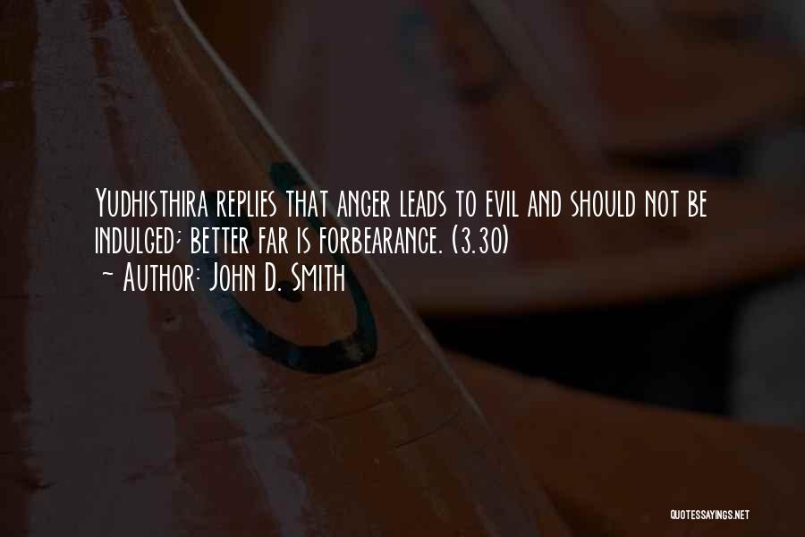 John D. Smith Quotes: Yudhisthira Replies That Anger Leads To Evil And Should Not Be Indulged; Better Far Is Forbearance. (3.30)