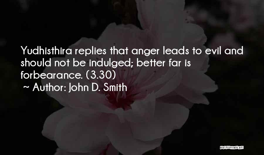 John D. Smith Quotes: Yudhisthira Replies That Anger Leads To Evil And Should Not Be Indulged; Better Far Is Forbearance. (3.30)