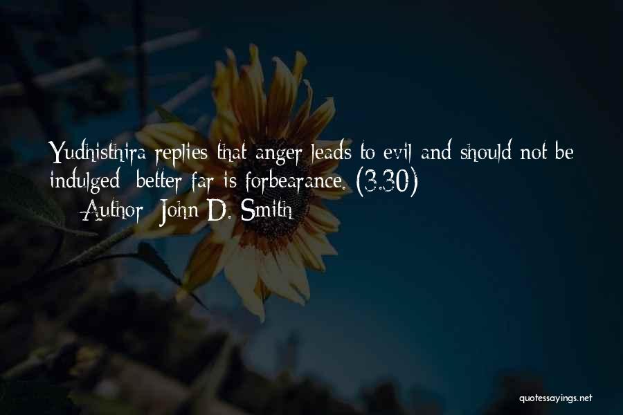 John D. Smith Quotes: Yudhisthira Replies That Anger Leads To Evil And Should Not Be Indulged; Better Far Is Forbearance. (3.30)