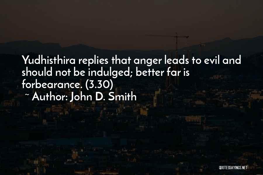 John D. Smith Quotes: Yudhisthira Replies That Anger Leads To Evil And Should Not Be Indulged; Better Far Is Forbearance. (3.30)