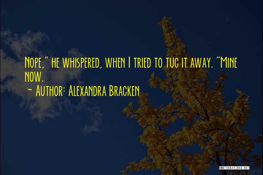 Alexandra Bracken Quotes: Nope, He Whispered, When I Tried To Tug It Away. Mine Now.