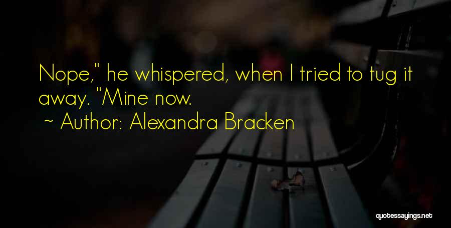 Alexandra Bracken Quotes: Nope, He Whispered, When I Tried To Tug It Away. Mine Now.