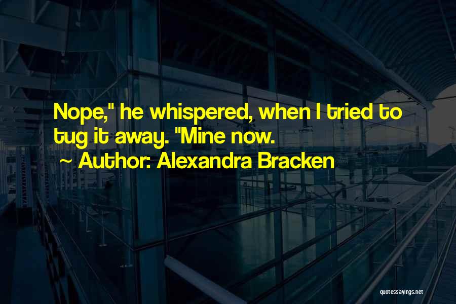 Alexandra Bracken Quotes: Nope, He Whispered, When I Tried To Tug It Away. Mine Now.