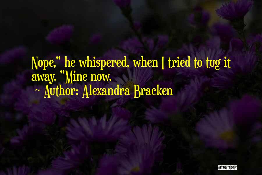 Alexandra Bracken Quotes: Nope, He Whispered, When I Tried To Tug It Away. Mine Now.