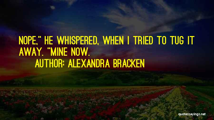 Alexandra Bracken Quotes: Nope, He Whispered, When I Tried To Tug It Away. Mine Now.