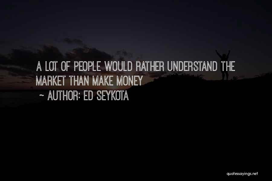 Ed Seykota Quotes: A Lot Of People Would Rather Understand The Market Than Make Money