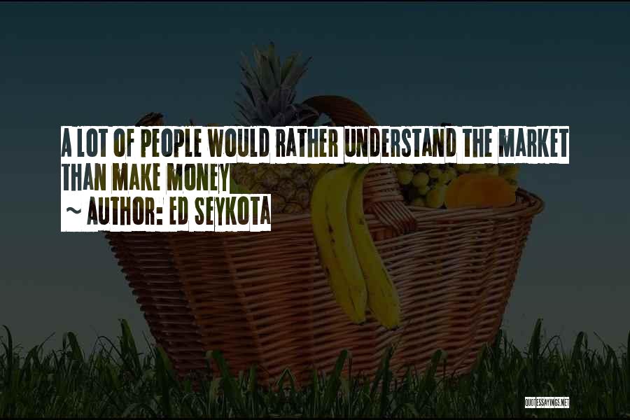 Ed Seykota Quotes: A Lot Of People Would Rather Understand The Market Than Make Money