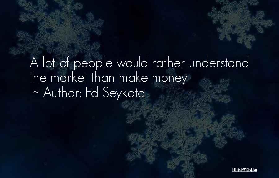 Ed Seykota Quotes: A Lot Of People Would Rather Understand The Market Than Make Money