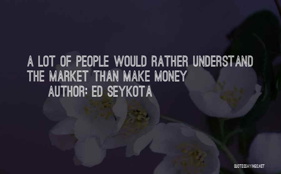 Ed Seykota Quotes: A Lot Of People Would Rather Understand The Market Than Make Money