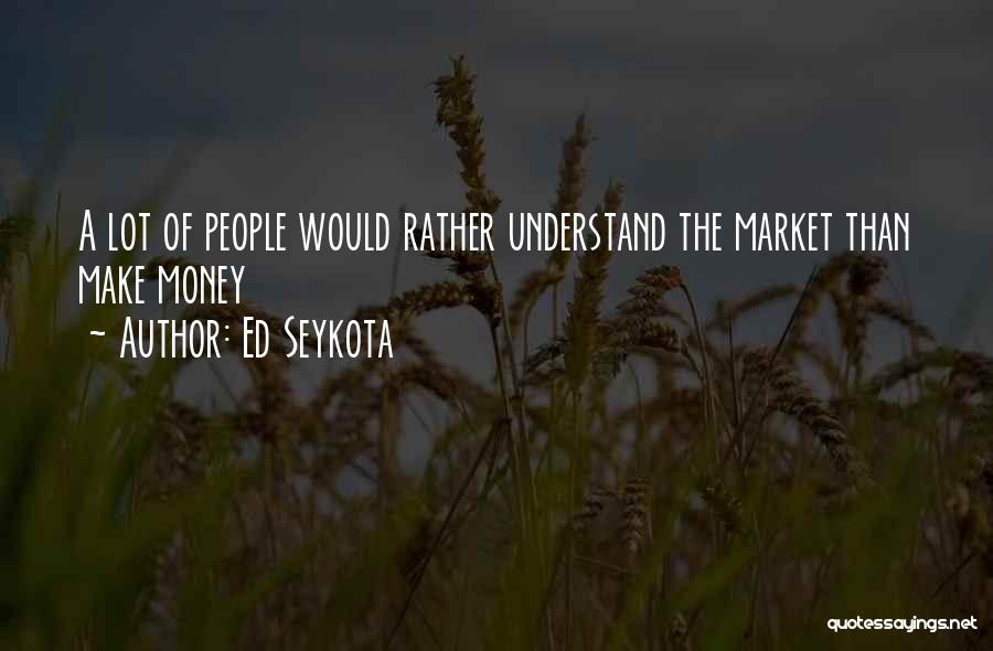 Ed Seykota Quotes: A Lot Of People Would Rather Understand The Market Than Make Money
