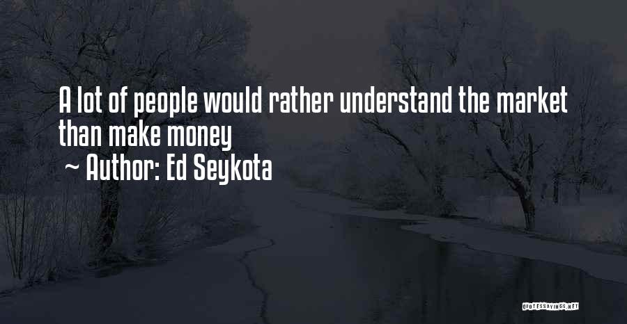 Ed Seykota Quotes: A Lot Of People Would Rather Understand The Market Than Make Money