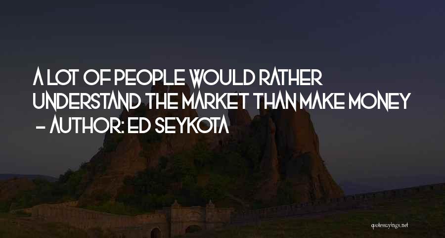 Ed Seykota Quotes: A Lot Of People Would Rather Understand The Market Than Make Money