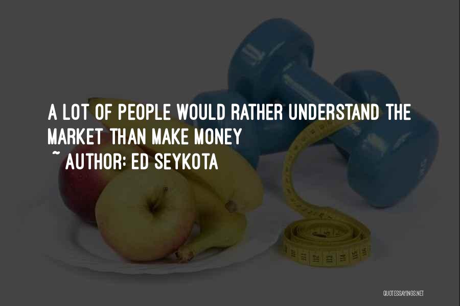 Ed Seykota Quotes: A Lot Of People Would Rather Understand The Market Than Make Money