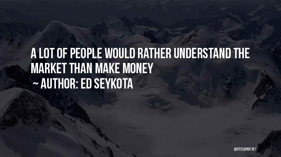 Ed Seykota Quotes: A Lot Of People Would Rather Understand The Market Than Make Money