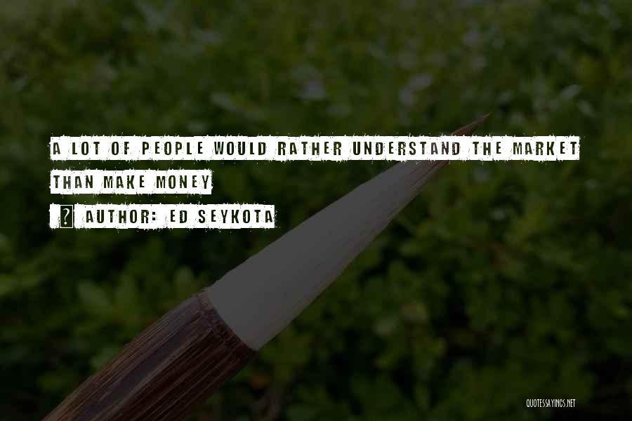 Ed Seykota Quotes: A Lot Of People Would Rather Understand The Market Than Make Money