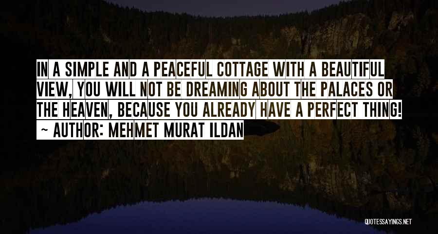 Mehmet Murat Ildan Quotes: In A Simple And A Peaceful Cottage With A Beautiful View, You Will Not Be Dreaming About The Palaces Or