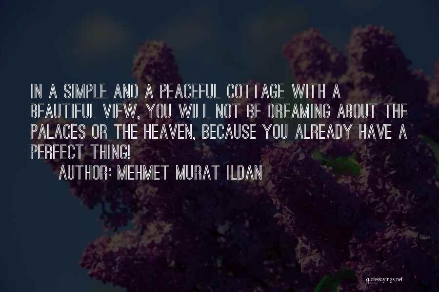 Mehmet Murat Ildan Quotes: In A Simple And A Peaceful Cottage With A Beautiful View, You Will Not Be Dreaming About The Palaces Or