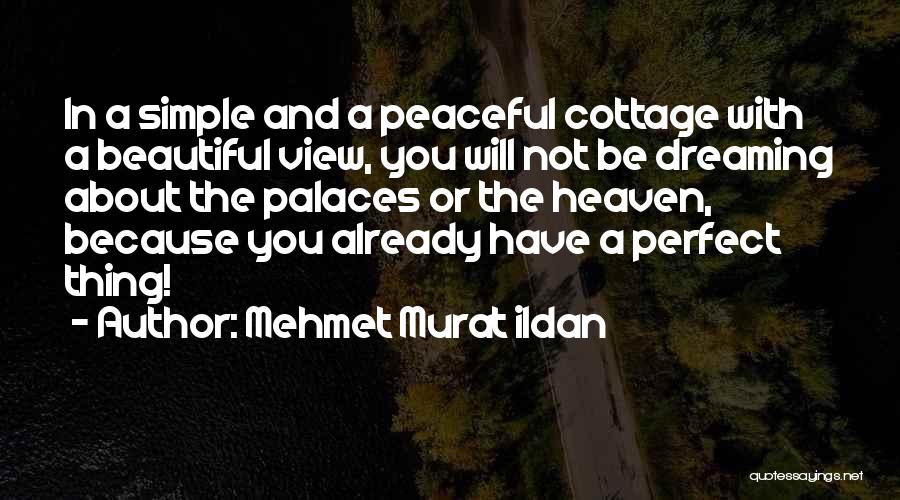 Mehmet Murat Ildan Quotes: In A Simple And A Peaceful Cottage With A Beautiful View, You Will Not Be Dreaming About The Palaces Or