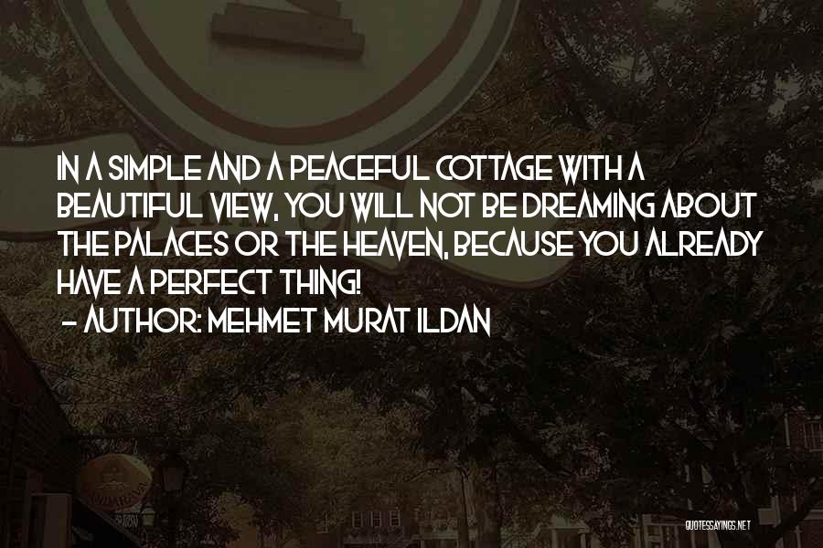 Mehmet Murat Ildan Quotes: In A Simple And A Peaceful Cottage With A Beautiful View, You Will Not Be Dreaming About The Palaces Or