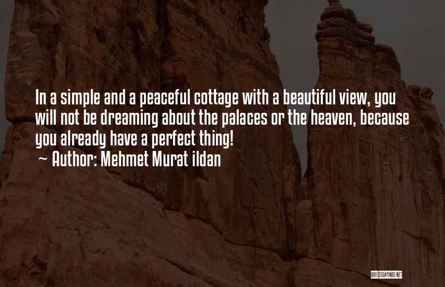 Mehmet Murat Ildan Quotes: In A Simple And A Peaceful Cottage With A Beautiful View, You Will Not Be Dreaming About The Palaces Or