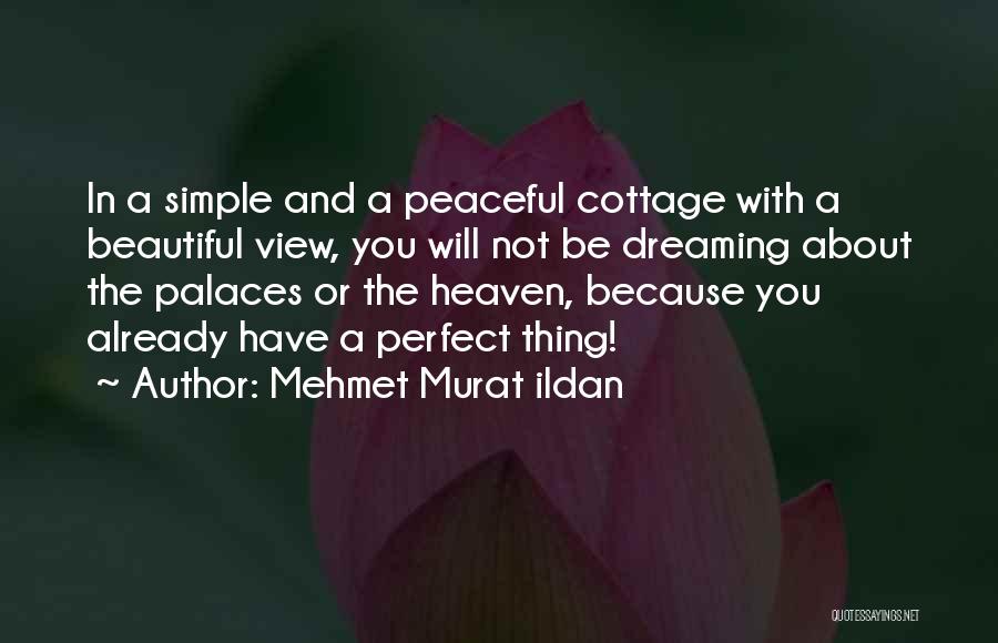 Mehmet Murat Ildan Quotes: In A Simple And A Peaceful Cottage With A Beautiful View, You Will Not Be Dreaming About The Palaces Or