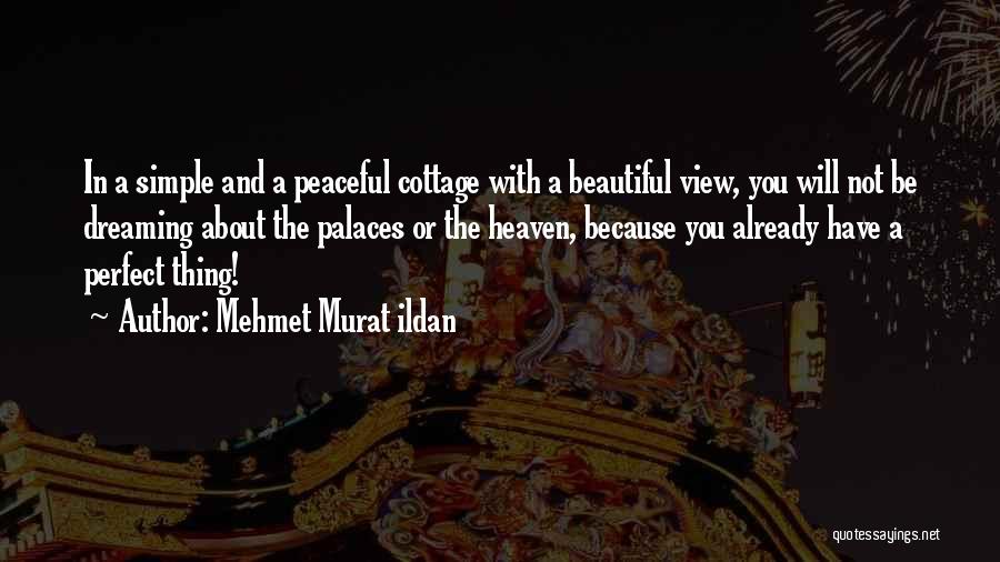 Mehmet Murat Ildan Quotes: In A Simple And A Peaceful Cottage With A Beautiful View, You Will Not Be Dreaming About The Palaces Or
