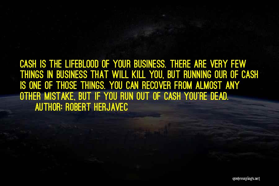 Robert Herjavec Quotes: Cash Is The Lifeblood Of Your Business. There Are Very Few Things In Business That Will Kill You, But Running