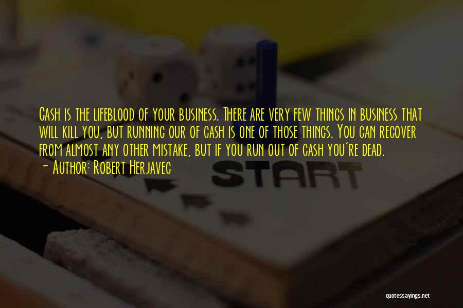 Robert Herjavec Quotes: Cash Is The Lifeblood Of Your Business. There Are Very Few Things In Business That Will Kill You, But Running