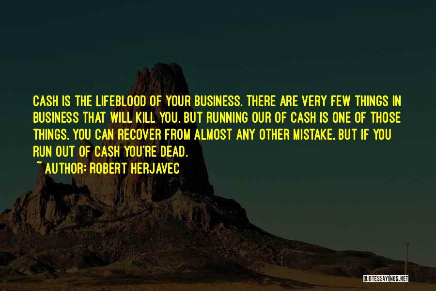 Robert Herjavec Quotes: Cash Is The Lifeblood Of Your Business. There Are Very Few Things In Business That Will Kill You, But Running