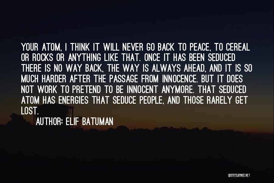 Elif Batuman Quotes: Your Atom, I Think It Will Never Go Back To Peace, To Cereal Or Rocks Or Anything Like That. Once