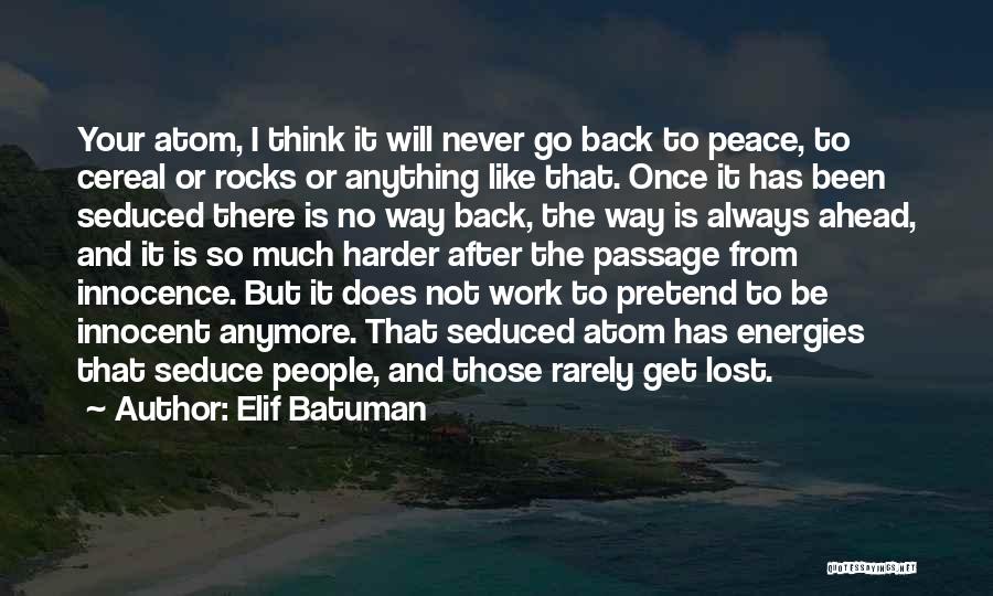 Elif Batuman Quotes: Your Atom, I Think It Will Never Go Back To Peace, To Cereal Or Rocks Or Anything Like That. Once