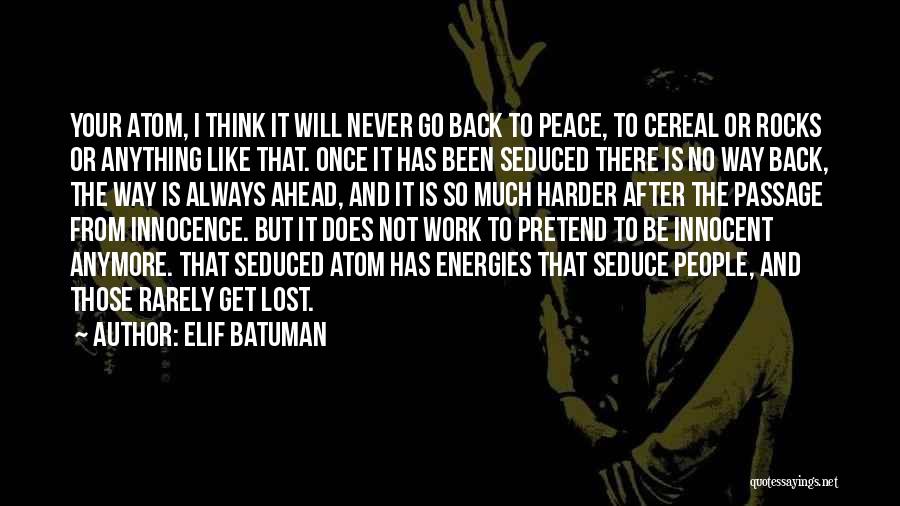 Elif Batuman Quotes: Your Atom, I Think It Will Never Go Back To Peace, To Cereal Or Rocks Or Anything Like That. Once