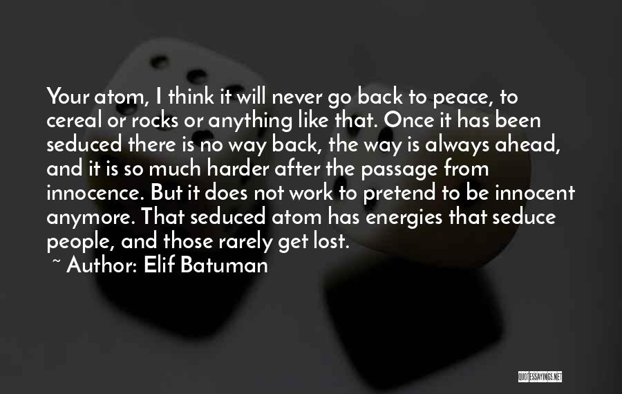 Elif Batuman Quotes: Your Atom, I Think It Will Never Go Back To Peace, To Cereal Or Rocks Or Anything Like That. Once