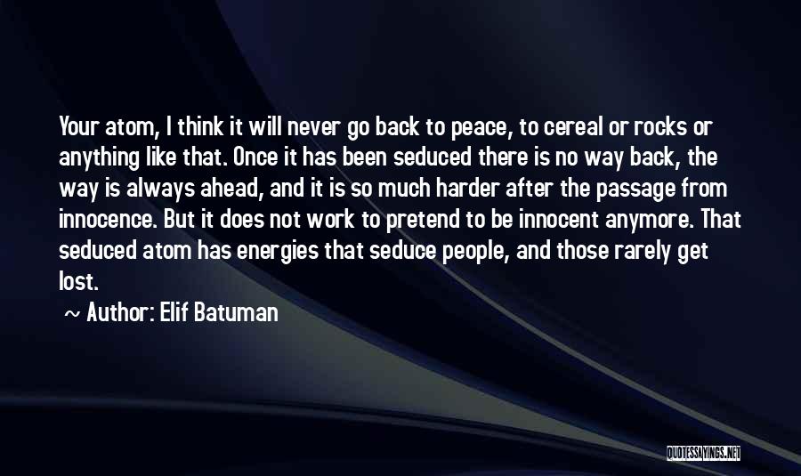 Elif Batuman Quotes: Your Atom, I Think It Will Never Go Back To Peace, To Cereal Or Rocks Or Anything Like That. Once