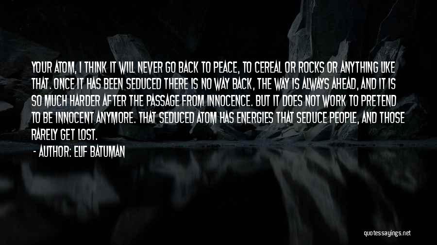 Elif Batuman Quotes: Your Atom, I Think It Will Never Go Back To Peace, To Cereal Or Rocks Or Anything Like That. Once