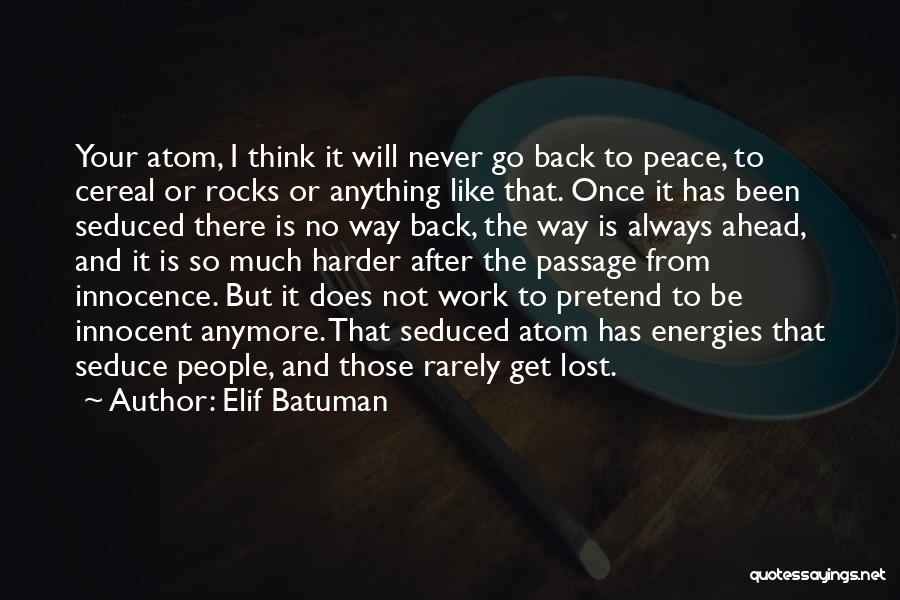 Elif Batuman Quotes: Your Atom, I Think It Will Never Go Back To Peace, To Cereal Or Rocks Or Anything Like That. Once