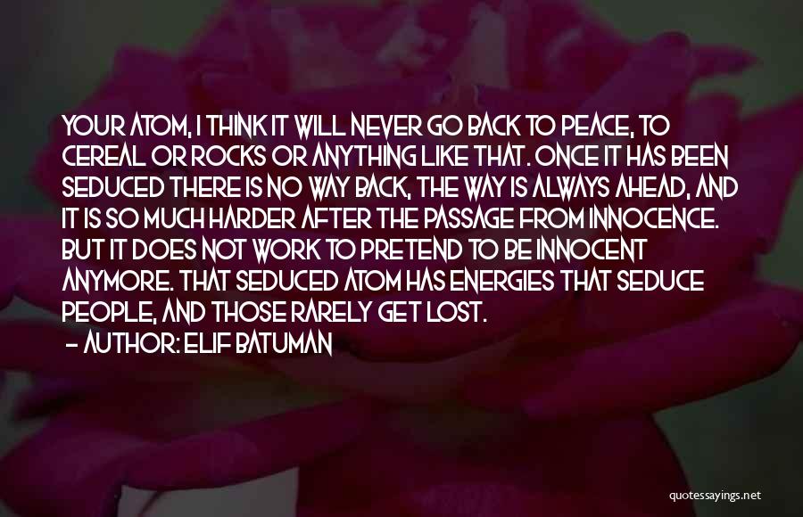 Elif Batuman Quotes: Your Atom, I Think It Will Never Go Back To Peace, To Cereal Or Rocks Or Anything Like That. Once