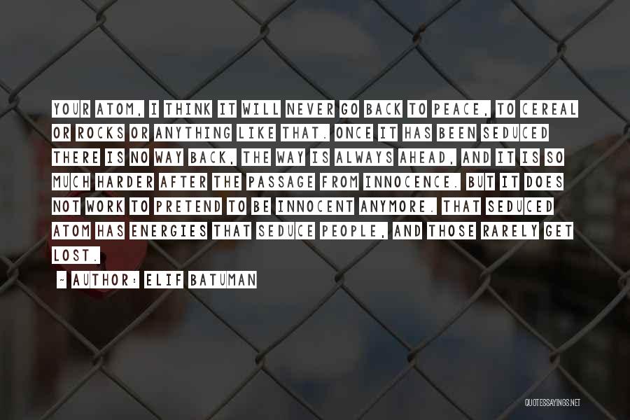 Elif Batuman Quotes: Your Atom, I Think It Will Never Go Back To Peace, To Cereal Or Rocks Or Anything Like That. Once