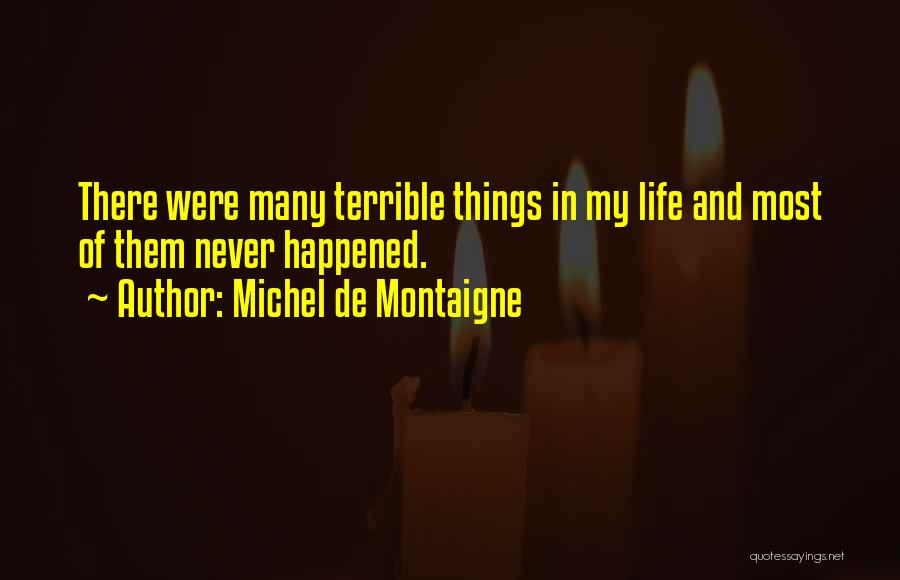 Michel De Montaigne Quotes: There Were Many Terrible Things In My Life And Most Of Them Never Happened.