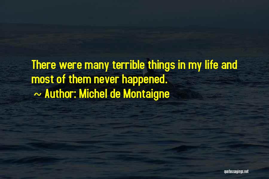 Michel De Montaigne Quotes: There Were Many Terrible Things In My Life And Most Of Them Never Happened.